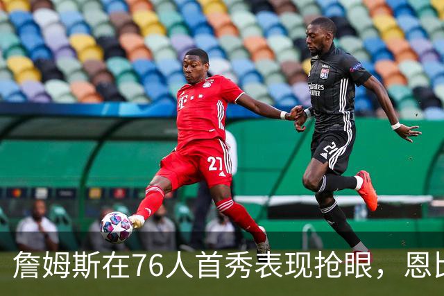 詹姆斯在76人首秀表现抢眼，恩比德状态低迷