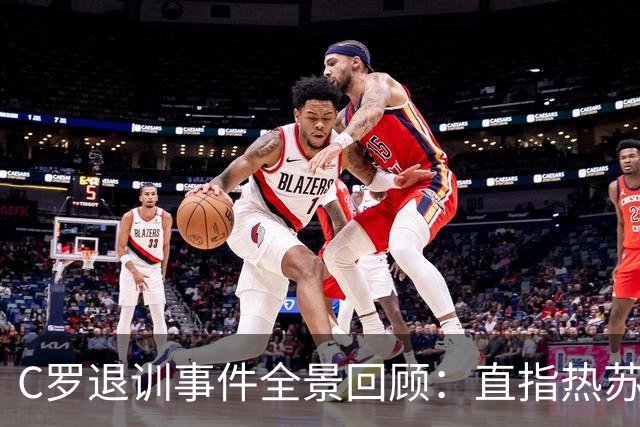 C罗退训事件全景回顾：直指热苏斯并自愿禁赛
